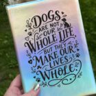 Journal with the quote "Dogs are not our Whole Life, but they make our lives whole."